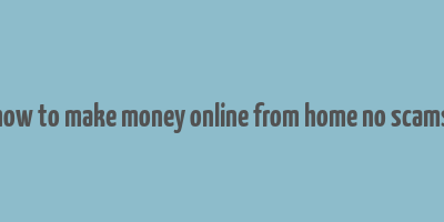 how to make money online from home no scams