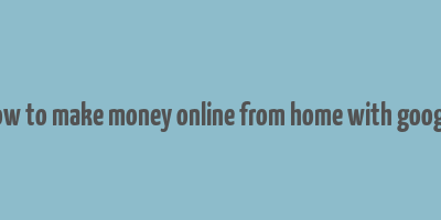 how to make money online from home with google