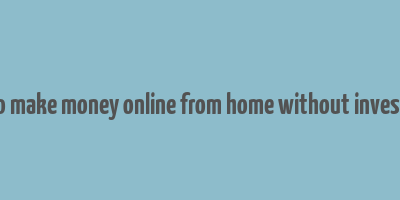 how to make money online from home without investment