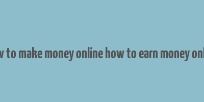 how to make money online how to earn money online