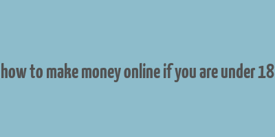 how to make money online if you are under 18