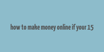 how to make money online if your 15