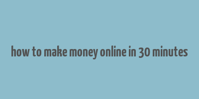 how to make money online in 30 minutes