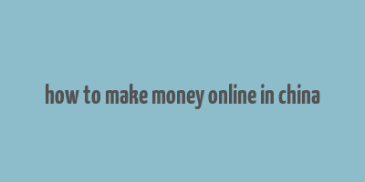 how to make money online in china