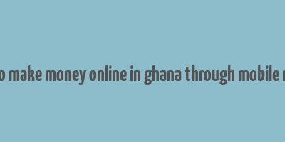 how to make money online in ghana through mobile money