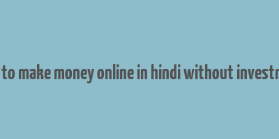 how to make money online in hindi without investment