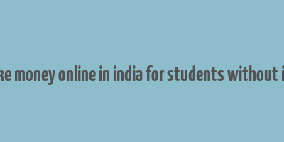 how to make money online in india for students without investment