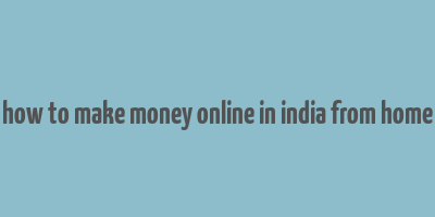 how to make money online in india from home