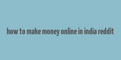 how to make money online in india reddit