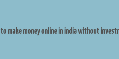 how to make money online in india without investment