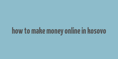 how to make money online in kosovo