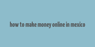 how to make money online in mexico