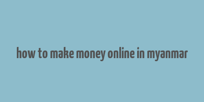 how to make money online in myanmar