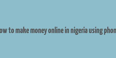 how to make money online in nigeria using phone