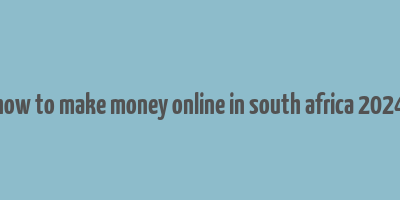 how to make money online in south africa 2024