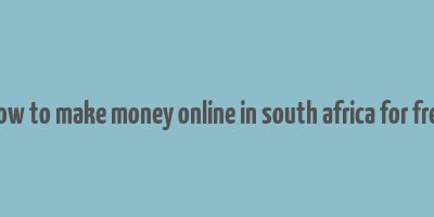 how to make money online in south africa for free