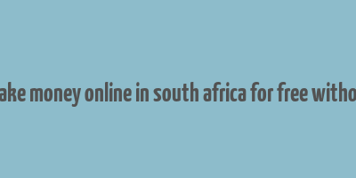 how to make money online in south africa for free without paying