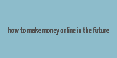 how to make money online in the future