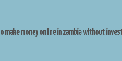 how to make money online in zambia without investment