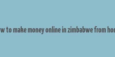 how to make money online in zimbabwe from home