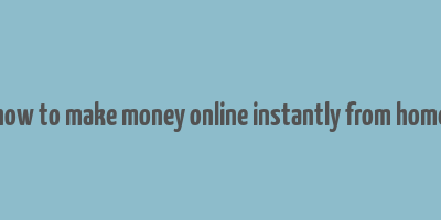 how to make money online instantly from home