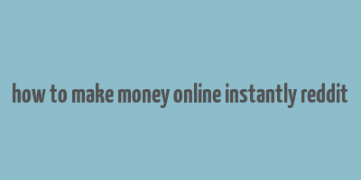 how to make money online instantly reddit