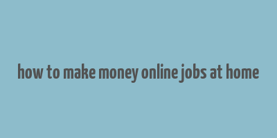 how to make money online jobs at home