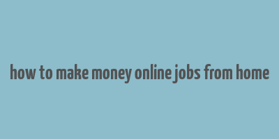 how to make money online jobs from home