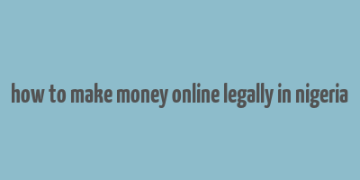 how to make money online legally in nigeria