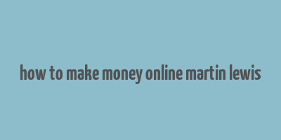 how to make money online martin lewis