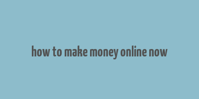 how to make money online now