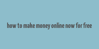 how to make money online now for free