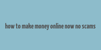 how to make money online now no scams