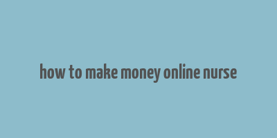 how to make money online nurse