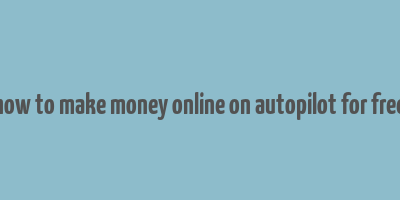 how to make money online on autopilot for free