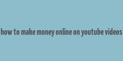 how to make money online on youtube videos