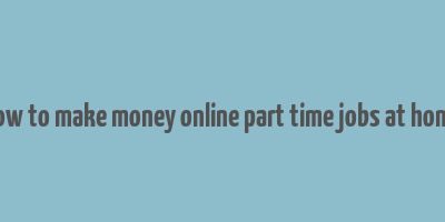 how to make money online part time jobs at home