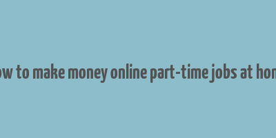 how to make money online part-time jobs at home