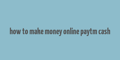 how to make money online paytm cash