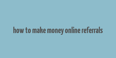 how to make money online referrals