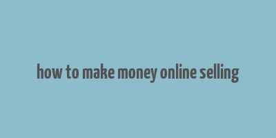 how to make money online selling