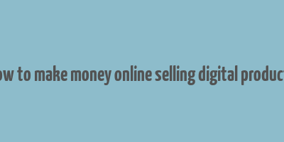 how to make money online selling digital products