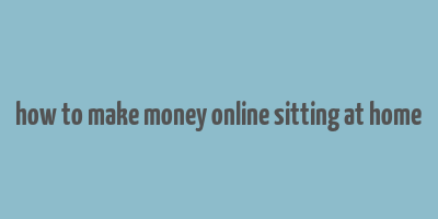 how to make money online sitting at home