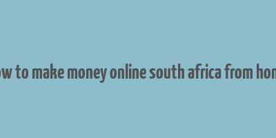 how to make money online south africa from home