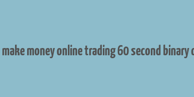 how to make money online trading 60 second binary options