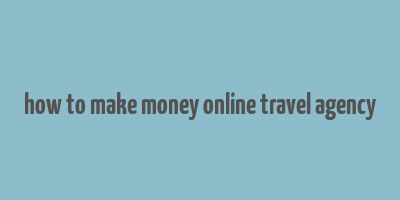 how to make money online travel agency