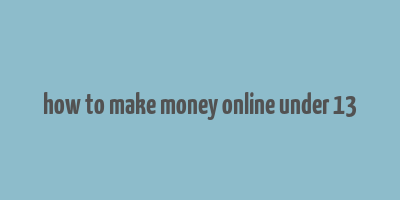 how to make money online under 13