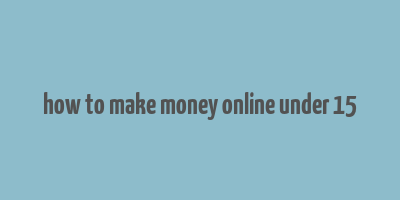 how to make money online under 15