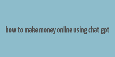 how to make money online using chat gpt