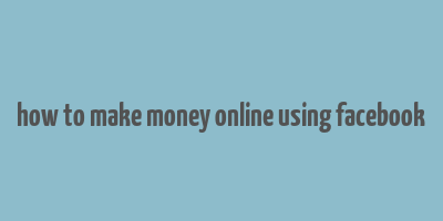 how to make money online using facebook